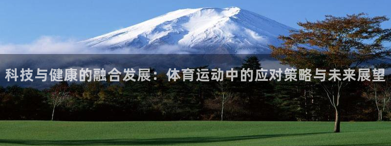 九游藏宝阁：科技与健康的融合发展：体育运动中的应对策略与未来