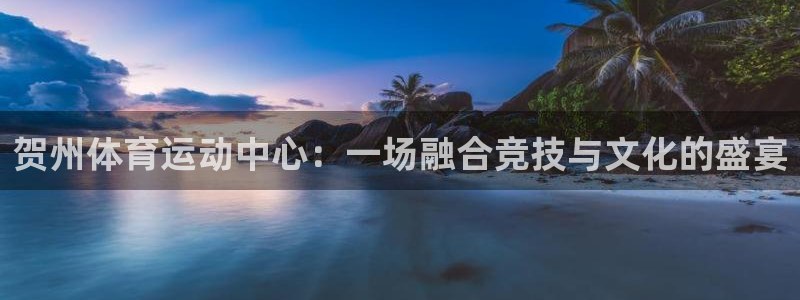 九游游戏ios游戏：贺州体育运动中心：一场融合竞技与文化的盛