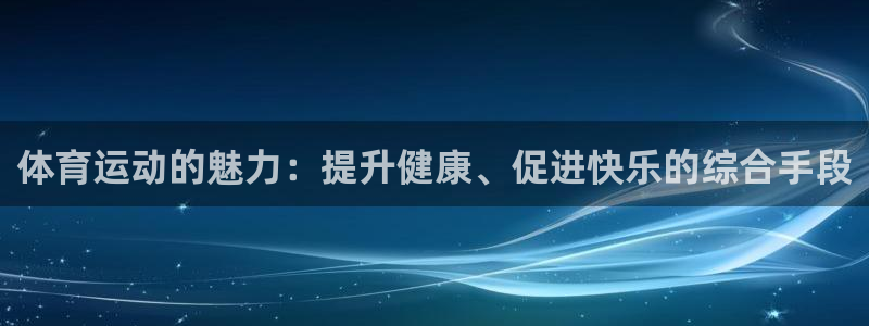 九游版app：体育运动的魅力：提升健康、促进快乐的综合手段