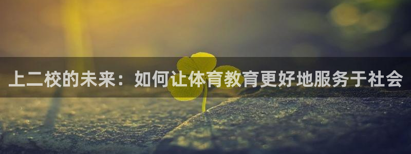 九游人工客服电话多少：上二校的未来：