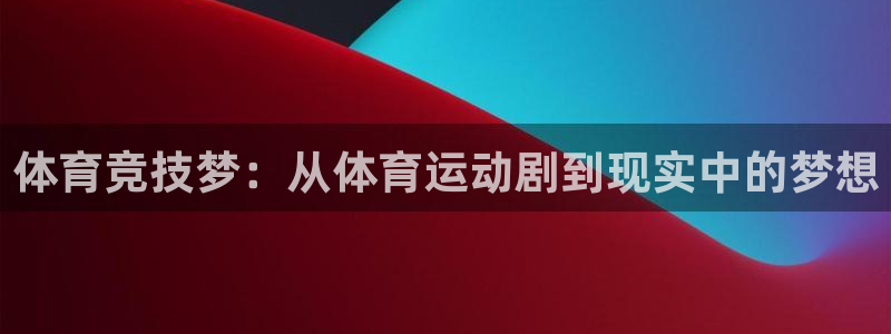 九游九游九游下载：体育竞技梦：从体育